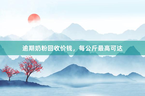 逾期奶粉回收价钱，每公斤最高可达