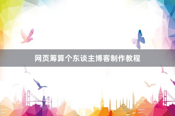 网页筹算个东谈主博客制作教程