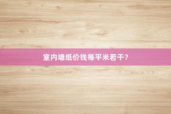 室内墙纸价钱每平米若干？