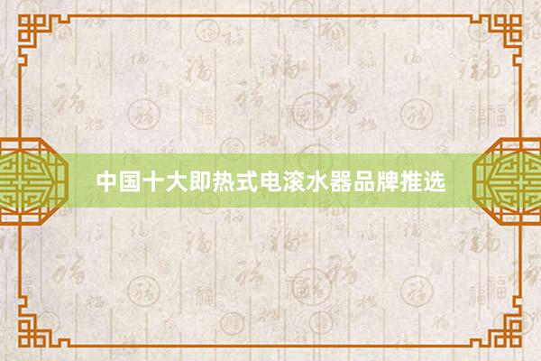 中国十大即热式电滚水器品牌推选
