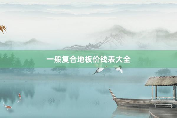 一般复合地板价钱表大全