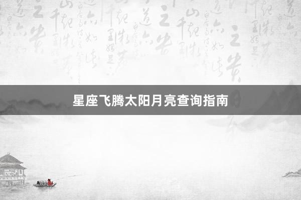 星座飞腾太阳月亮查询指南