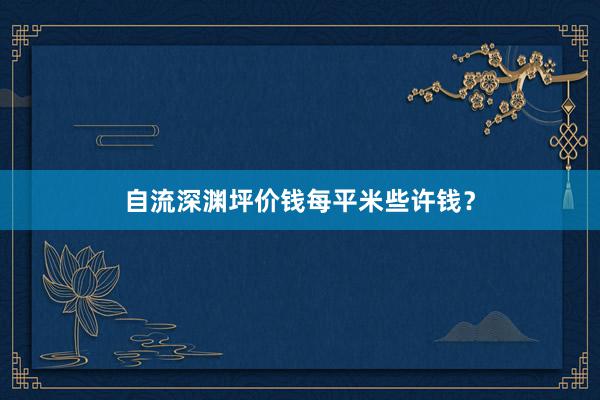 自流深渊坪价钱每平米些许钱？