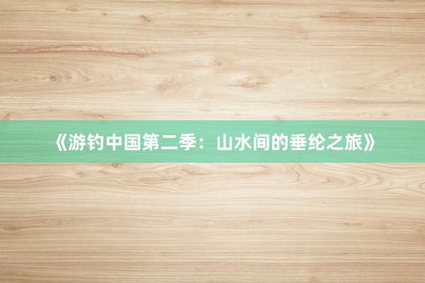 《游钓中国第二季：山水间的垂纶之旅》