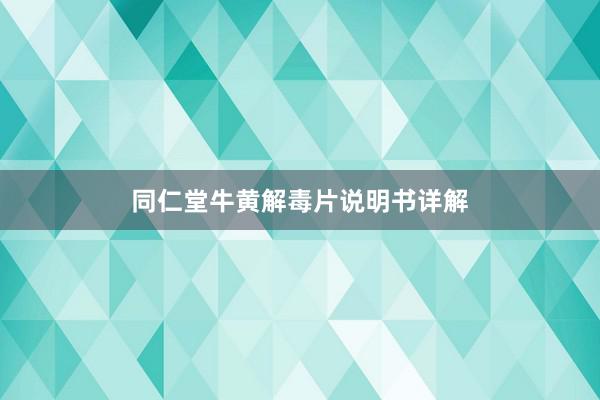 同仁堂牛黄解毒片说明书详解